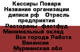 Кассиры Повара › Название организации ­ диписи.рф › Отрасль предприятия ­ Рестораны, фастфуд › Минимальный оклад ­ 24 000 - Все города Работа » Вакансии   . Мурманская обл.,Полярные Зори г.